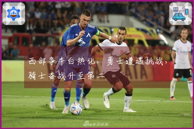 西部争夺白热化，勇士遭遇挑战，骑士奋战升至第二
