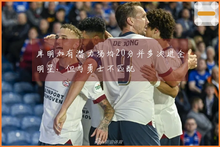 库明加有潜力场均20分并多次进全明星，但与勇士不匹配
