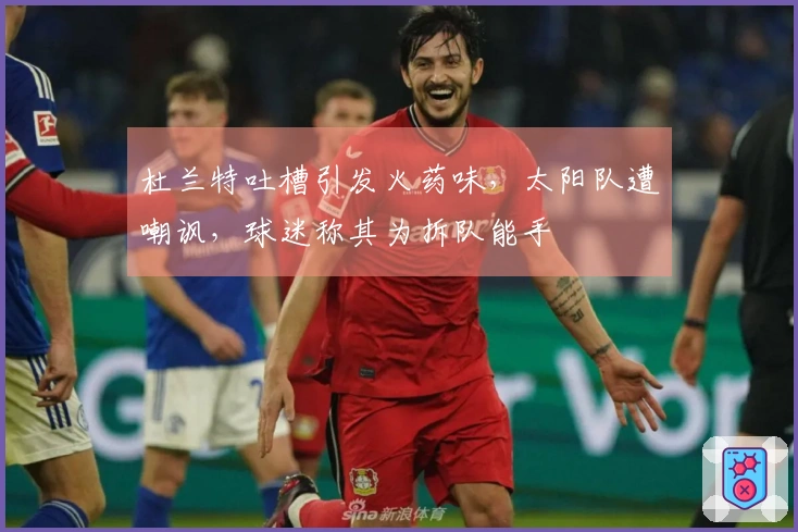 杜兰特吐槽引发火药味，太阳队遭嘲讽，球迷称其为拆队能手