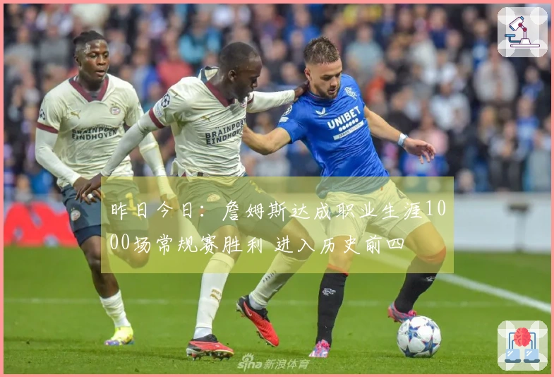 昨日今日：詹姆斯达成职业生涯1000场常规赛胜利 进入历史前四