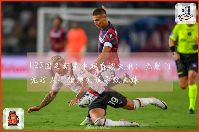 U23国足新星中超首战失利：无射门无过人，频频失误导致丢球