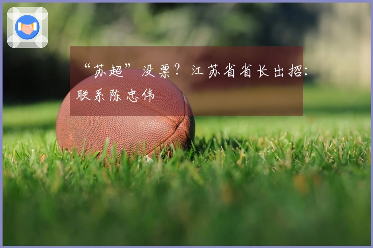 “苏超”没票？江苏省省长出招：联系陈忠伟