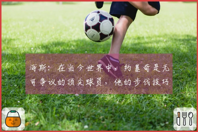 海斯：在当今世界中，约基奇是无可争议的顶尖球员，他的步伐技巧无与伦比