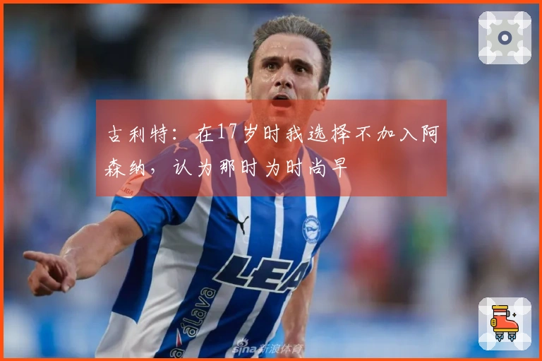 古利特：在17岁时我选择不加入阿森纳，认为那时为时尚早