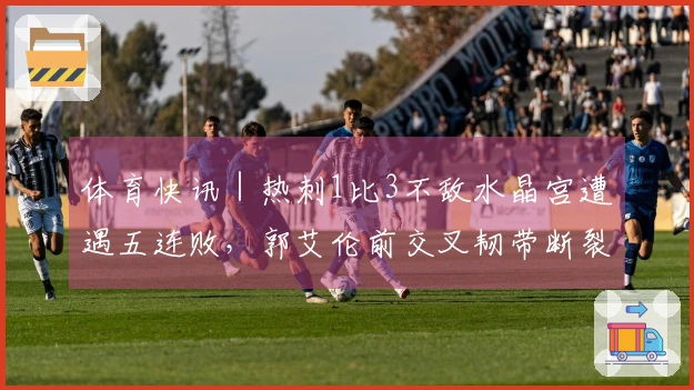 体育快讯｜热刺1比3不敌水晶宫遭遇五连败，郭艾伦前交叉韧带断裂