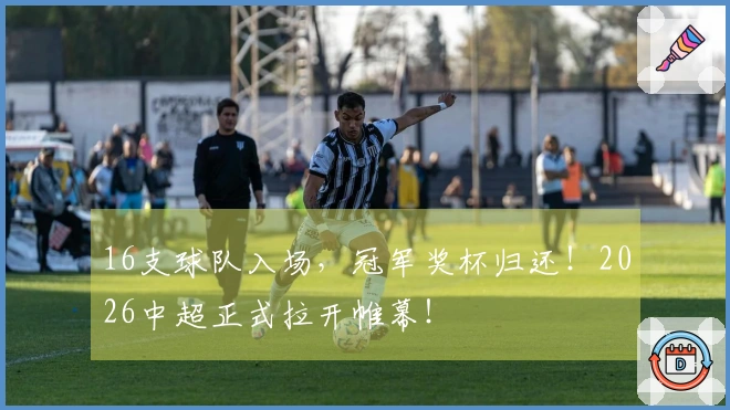 16支球队入场，冠军奖杯归还！2026中超正式拉开帷幕！