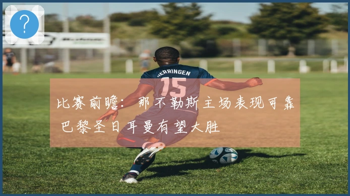 比赛前瞻：那不勒斯主场表现可靠 巴黎圣日耳曼有望大胜