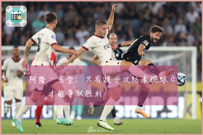 阿隆·戈登：只有提升攻防表现球队才能争取胜利