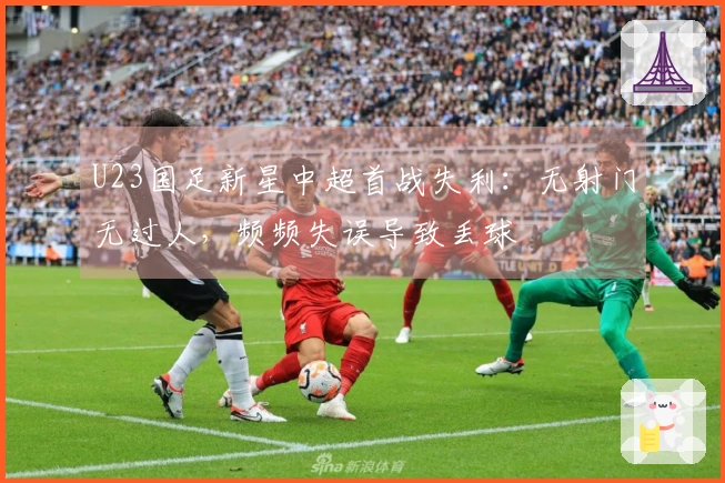 U23国足新星中超首战失利：无射门无过人，频频失误导致丢球